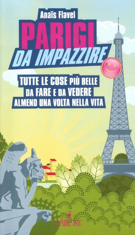 Parigi da impazzire. Tutte le cose più belle da fare e da vedere almeno una volta nella vita - Anaïs Flavel - copertina