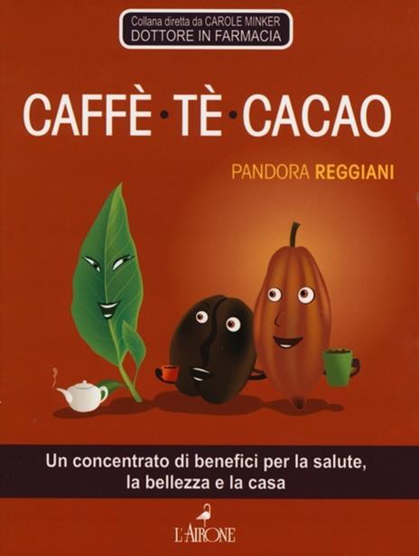 Caffè, tè, cacao. Un concentrato di benefici per la salute, la bellezza e la casa - Pandora Reggiani - copertina