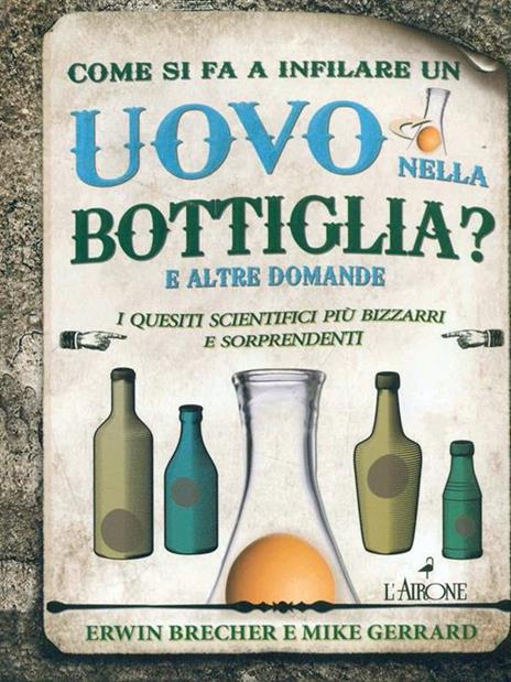 Come si fa a infilare un uovo nella bottiglia? E altre domande. I quesiti scientifici più bizzarri e sorprendenti - Erwin Brecher,Mike Gerrard - 2