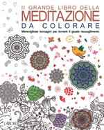 Il grande libro della meditazione da colorare. Meravigliose immagini per trovare il giusto raccoglimento. Art therapy per adulti