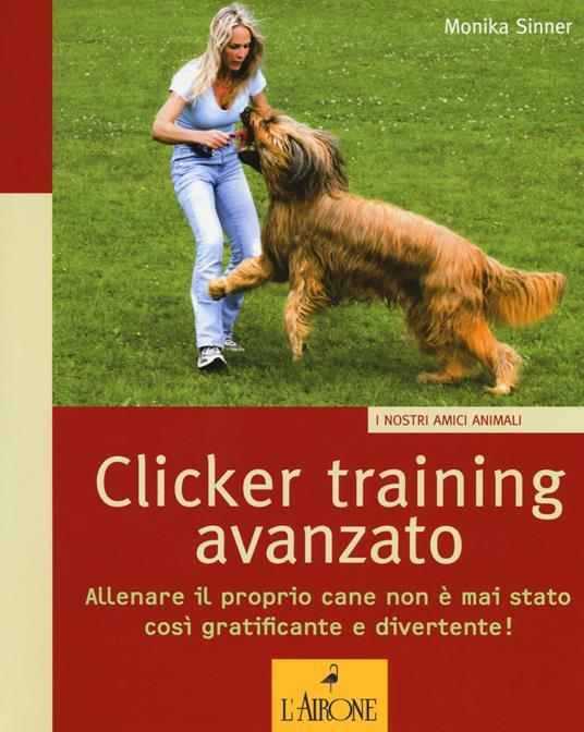 Clicker training avanzato. Allenare il proprio cane non è mai stato così gratificante e divertente! - Monika Sinner - copertina