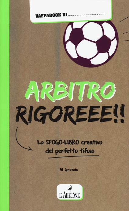Arbitro rigoreee! Lo sfogo-libro creativo del perfetto tifoso - Alberto Gremese - copertina