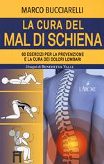 La cura del mal di schiena. 60 esercizi per la prevenzione e la cura dei dolori lombari