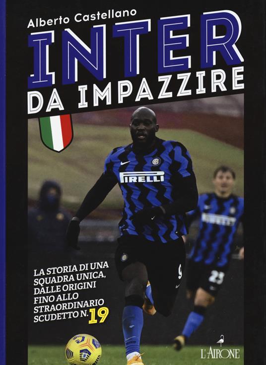 Inter da impazzire. La storia di una squadra unica, dalle origini fino allo straordinario scudetto n. 19 - Alberto Castellano - copertina