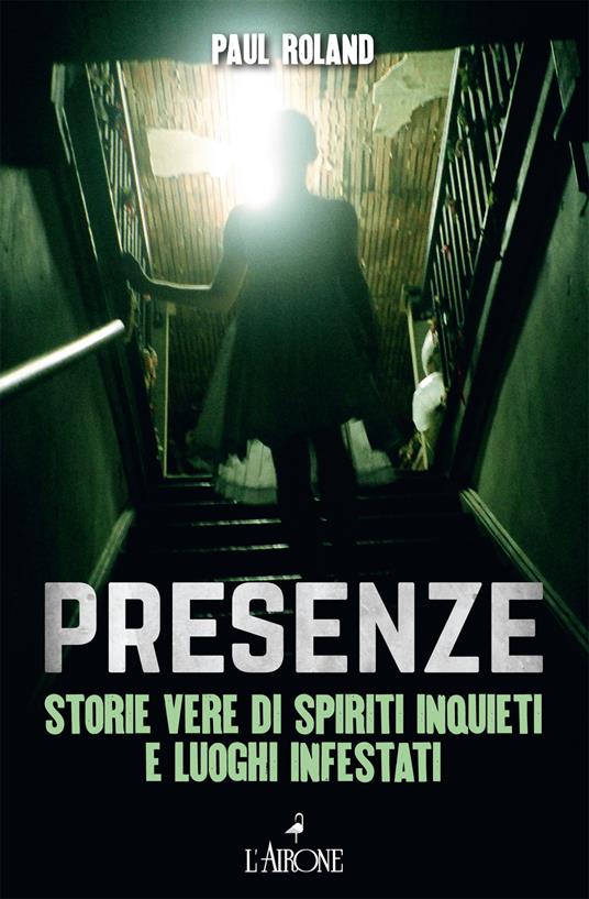 Presenze. Storie vere di spiriti inquieti e luoghi infestati - Paul Roland  - Libro - L'Airone Editrice Roma - Il lato nero