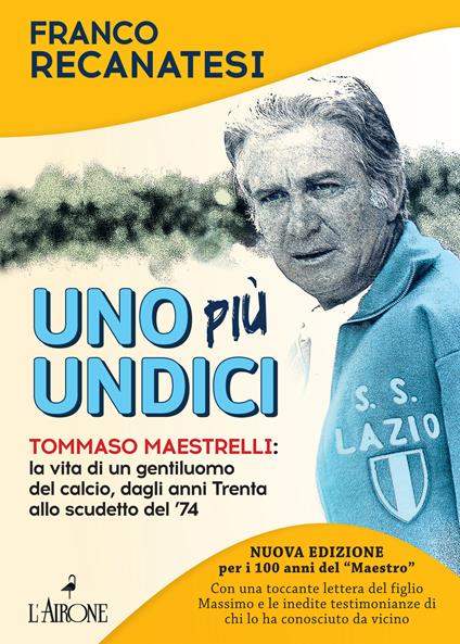 Uno più undici. Tommaso Maestrelli: la vita di un gentiluomo del calcio, dagli anni Trenta allo scudetto del '74. Nuova ediz. - Franco Recanatesi - copertina