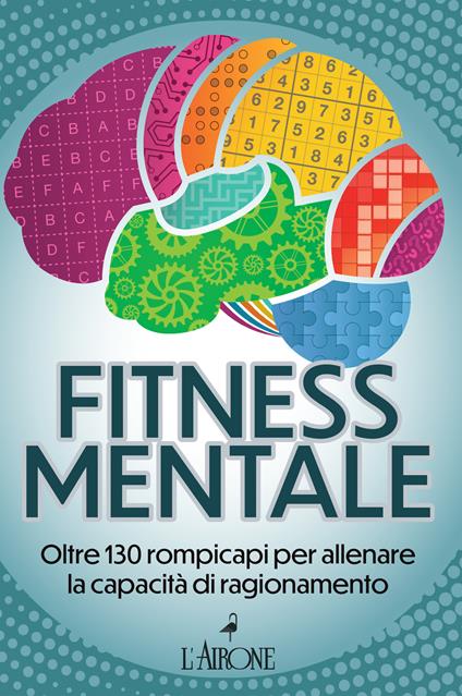 Fitness mentale. Oltre 130 rompicapi per allenare la capacità di ragionamento - copertina