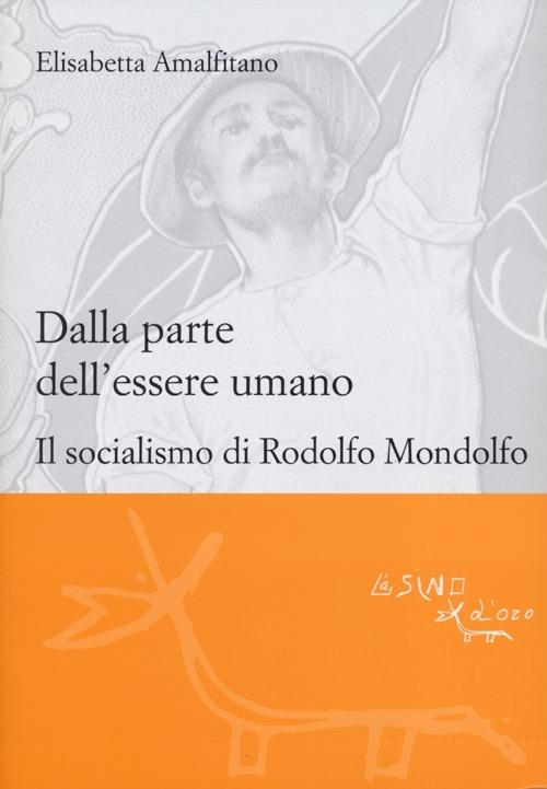 Dalla parte dell'essere umano. Il socialismo di Rodolfo Mondolfo - Elisabetta Amalfitano - copertina