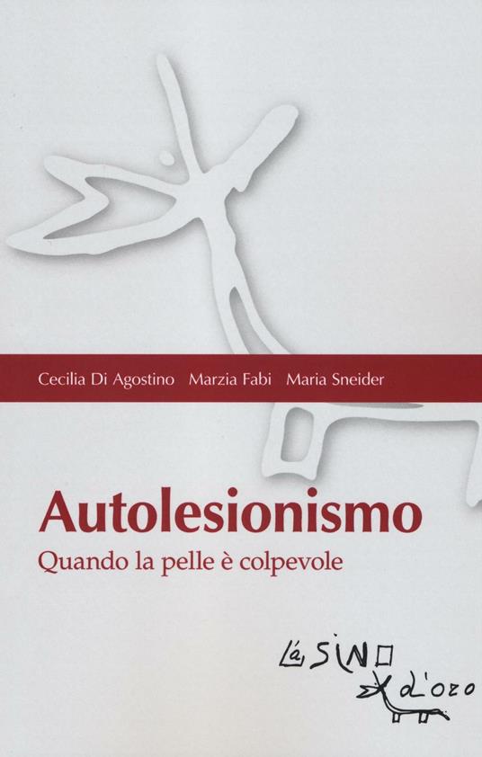 Autolesionismo. Quando la pelle è colpevole - Cecilia Di Agostino,Marzia Fabi,Maria Sneider - copertina