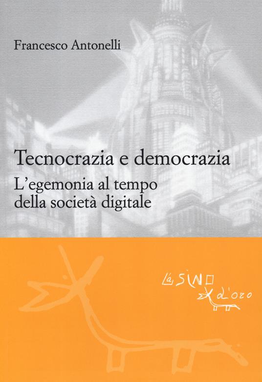 Tecnocrazia e democrazia. L'egemonia al tempo della società digitale - Francesco Antonelli - copertina