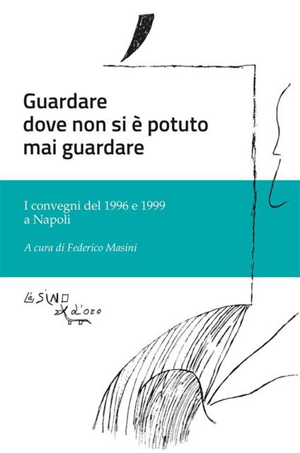 Guardare dove non si è potuto mai guardare. I convegni del 1996 e 1999 a Napoli - Federico Masini - ebook