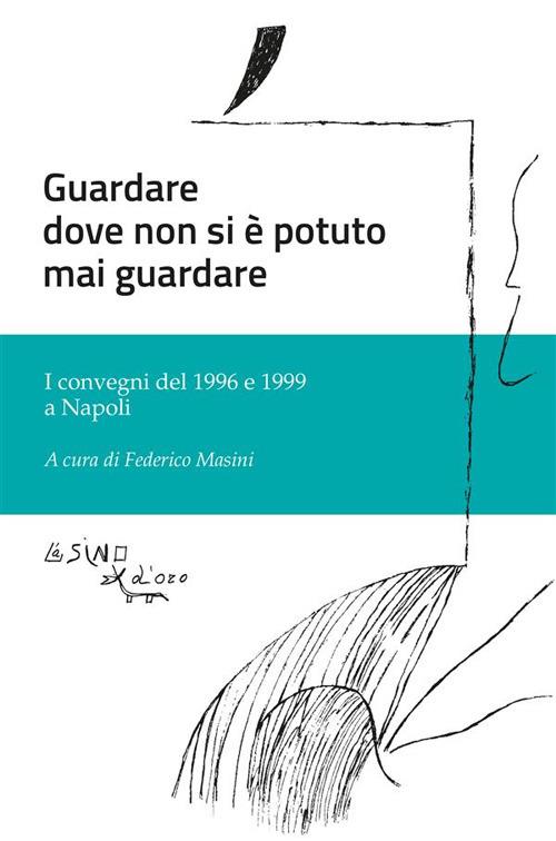 Guardare dove non si è potuto mai guardare. I convegni del 1996 e 1999 a Napoli - Federico Masini - ebook