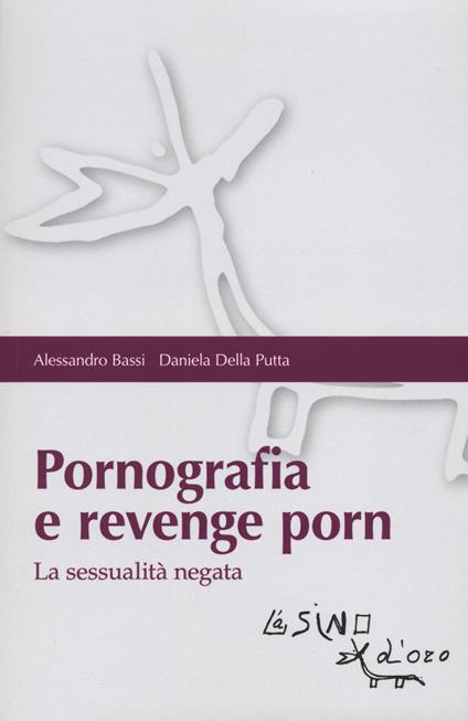 Pornografia e revenge porn. La sessualità negata - Alessandro Bassi,Daniela Della Putta - copertina