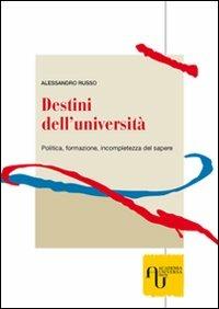 Destini dell'università. Politica, formazione, incompletezza del sapere - Alessandro Russo - copertina