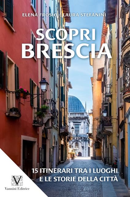 Scopri Brescia. Guida itinerante ai luoghi e alle storie della città - Elena Frosio,Laura Stefanini - copertina