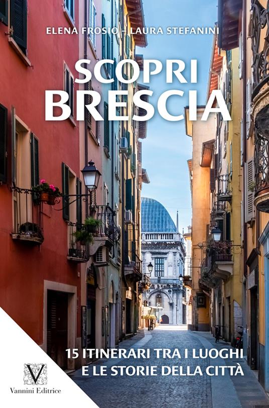 Scopri Brescia. Guida itinerante ai luoghi e alle storie della città - Elena Frosio,Laura Stefanini - copertina