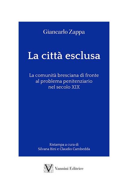 La città esclusa. La comunità bresciana di fronte al problema penitenziario nel secolo XIX - Giancarlo Zappa - copertina