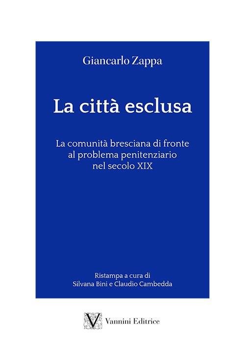 La città esclusa. La comunità bresciana di fronte al problema penitenziario nel secolo XIX - Giancarlo Zappa - copertina