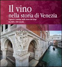 Il vino nella storia di Venezia. Vigneti e cantine nelle terre dei Dogi XIII secolo e XXI secolo - copertina