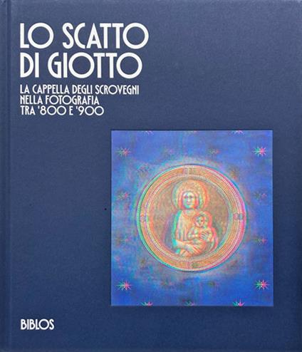 Lo scatto di Giotto. La cappella degli Scrovegni nella fotografia tra '800 e '900 - copertina