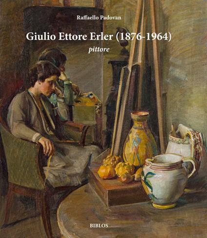 Giulio Ettore Erler (1876-1964) pittore. Dipinti e disegni della collezione di Gianantonio Favero - Raffaello Padovan - copertina