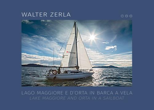 Lago Maggiore e d'Orta in barca a vela. Il racconto del progetto fotografico e scientifico realizzato in tre anni di navigazione sui laghi. Ediz. italiana e inglese - Walter Zerla - copertina