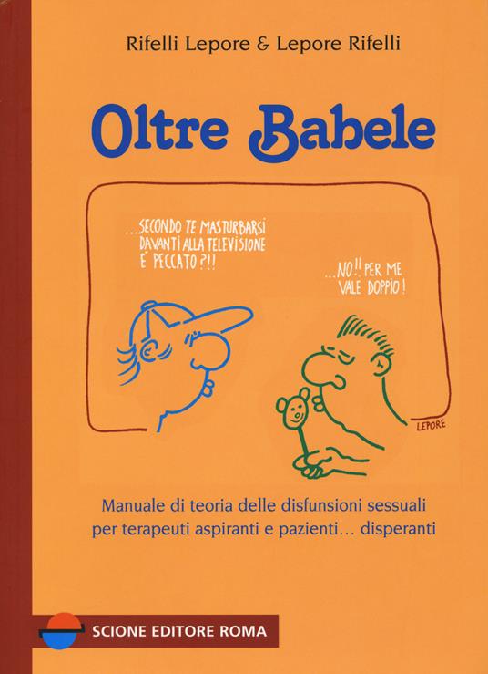 Oltre Babele. Manuale di teoria delle disfunzioni sessuali per terapeuti aspiranti e pazienti... disperanti - Giorgio Rifelli,Stefano Lepore - copertina