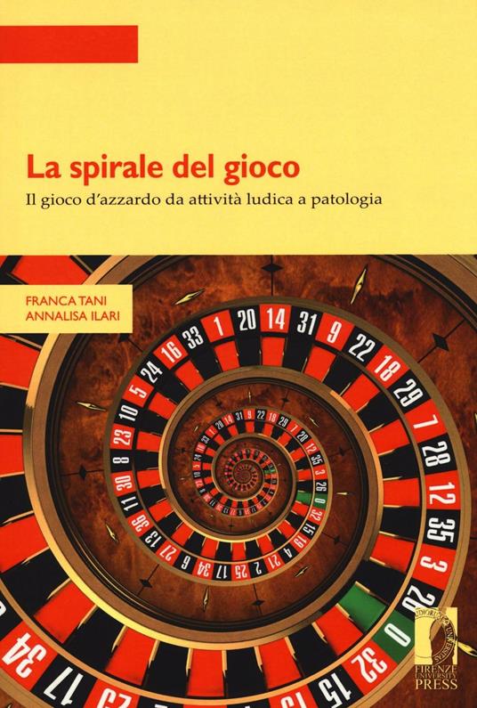 La spirale del gioco. Il gioco d'azzardo da attività ludica a patologia - Franca Tani,Annalisa Ilari - copertina