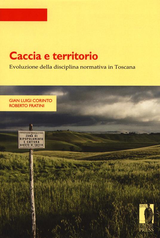 Caccia e territorio. Evoluzione della disciplina normativa in Toscana - Gian Luigi Corinto,Roberto Fratini - copertina