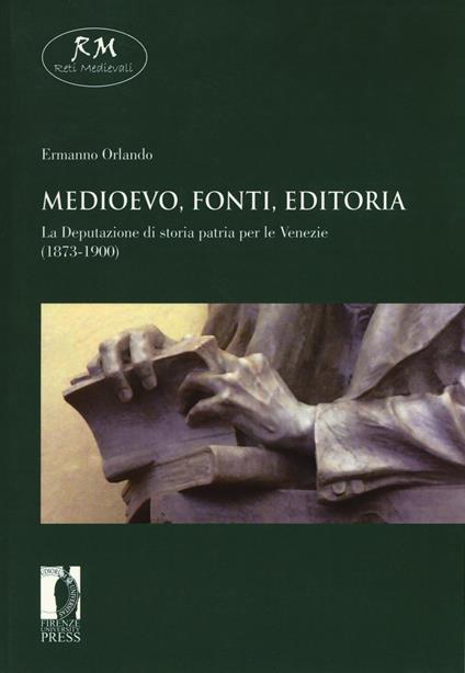 Medioevo, fonti, editoria. La Deputazione di storia patria per le Venezie (1873-1900) - Ermanno Orlando - copertina