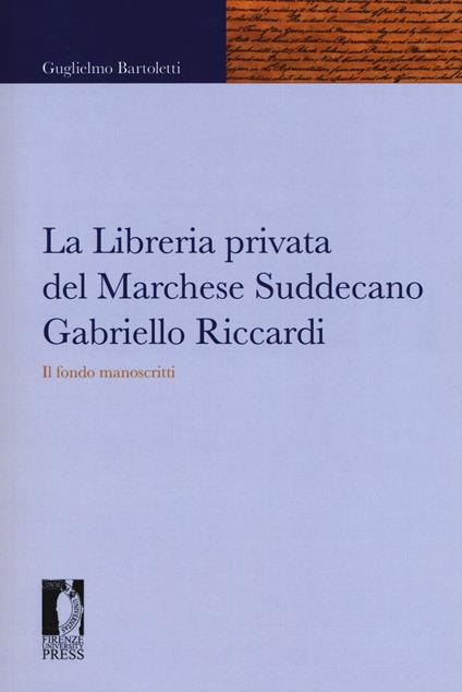 La libreria privata del marchese Suddecano Gabriello Riccardi. Il fondo manoscritti - Guglielmo Bartoletti - copertina