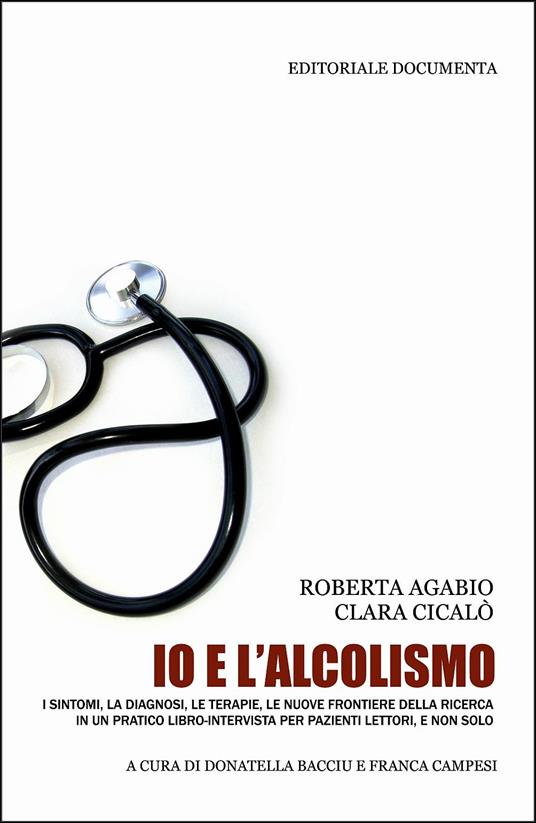 Io e l'alcolismo. I sintomi, la diagnosi, le terapie, le nuove frontiere della ricerca in un pratico libro-intervista per pazienti lettori, e non solo - Roberta Agabio,Clara Cicalò - copertina