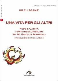 Un vita per gli altri. Fede e carità. Fonti inesauribili di Sr. M. Giuditta Martelli - Iole Laganà - copertina