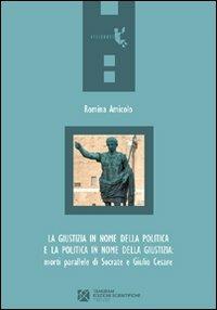 La giustizia in nome della politica e la politica in nome della giustizia. Morti parallele di Socrate e Giulio Cesare - Romina Amicolo - copertina