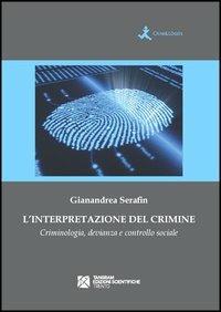 L' interpretazione del crimine. Criminologia, devianza e controllo sociale - Gianandrea Serafin - copertina