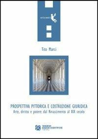 Prospettiva pittorica e costruzione giuridica. Arte, diritto e potere dal Rinascimento al XIX secolo - Tito Marci - copertina