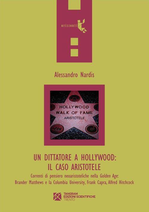 Un dittatore a Hollywood. Il caso Aristotele. Correnti di pensiero neoaristoteliche nella Golden Age: Brander Matthews e la Columbia University... - Alessandro Nardis - copertina