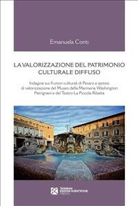 La valorizzazione del patrimonio culturale diffuso. Indagine sui fruitori culturali di Pesaro e ipotesi di valorizzazione del Museo della Marineria Washington Patrignani e del teatro La piccola ribalta - Emanuele Conti - ebook