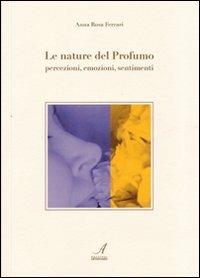 Le nature del profumo. Percezioni, emozioni, sentimenti - A. Rosa Ferrari - copertina