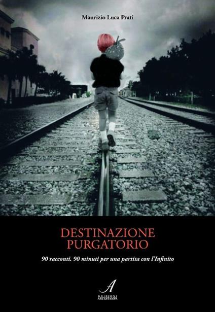 Destinazione purgatorio. 90 racconti. 90 minuti per una partita con l'infinito - Maurizio L. Prati - copertina