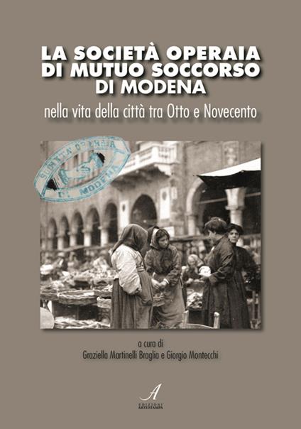 La Società Operaia di Mutuo Soccorso di Modena nella vita della città tra Otto e Novecento - copertina