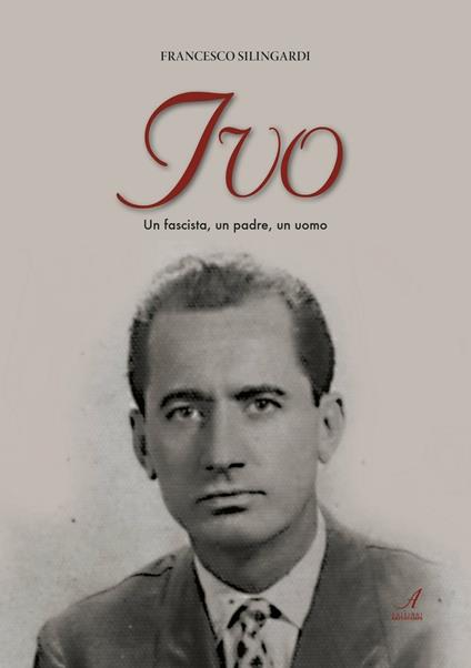 Ivo. Un fascista, un padre, un uomo - Francesco Silingardi - copertina