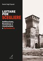 Lottare per scegliere. Antifascismo, Resistenza e ricostruzione a Spilamberto