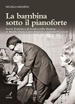 La bambina sotto il pianoforte. Storie d'amore e di musica nella Modena di Mirella Freni, Leone Magiera e Luciano Pavarotti