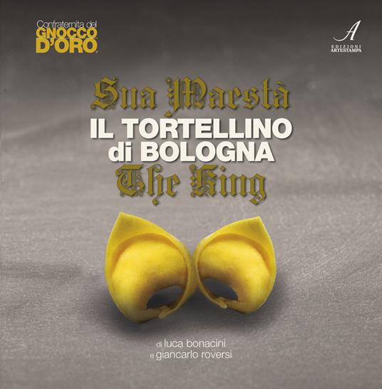 Sua Maestà il tortellino di Bologna-The king - Luca Bonacini,Giancarlo Roversi - copertina