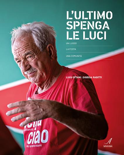 L'ultimo spenga le luci. Un luogo, la festa, una comunità - Luigi Ottani,Giorgia Rabitti - copertina