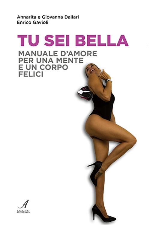 Tu sei bella. Manuale d'amore per una mente e un corpo felici - Annarita Dallari,Giovanna Dallari,Enrico Gavioli - copertina