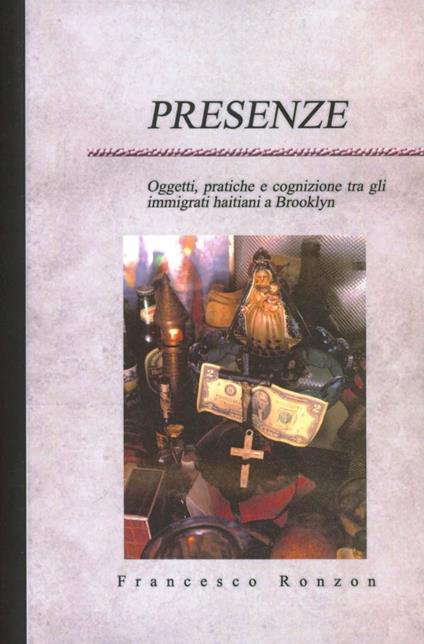 Presenze. Oggetti, pratiche e cognizione tra gli immigrati haitiani a Brooklyn - Francesco Ronzon - copertina