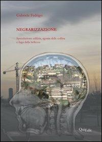 Negrarizzazione. Speculazione edilizia, agonia delle colline e fuga della bellezza - Gabriele Fedrigo - copertina