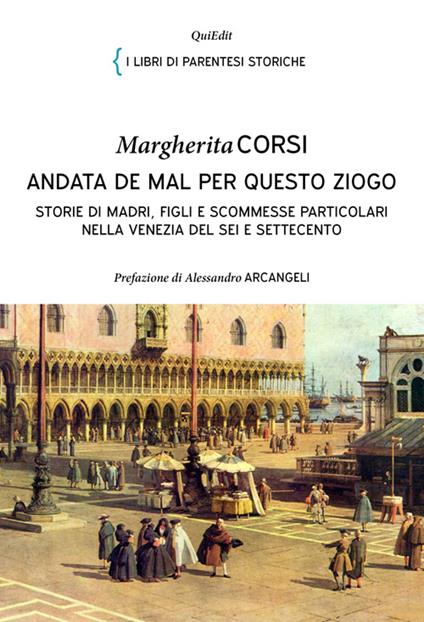 Andata de mal per questo ziogo. Storie di madri, figli e scommesse particolari nella Venezia del Sei e Settecento - Margherita Corsi - copertina